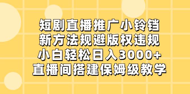 短剧直播推广小铃铛，新方法规避版权违规，小白轻松日入3000 ，直播间搭...